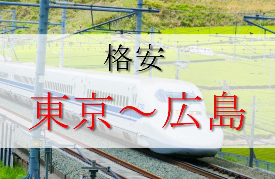新幹線の東京 広島を格安で乗る方法を徹底解説 片道円